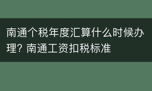 南通个税年度汇算什么时候办理? 南通工资扣税标准