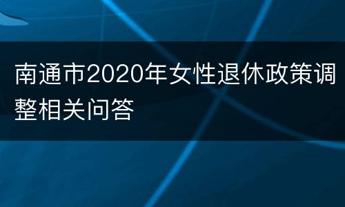 南通市2020年女性退休政策调整相关问答