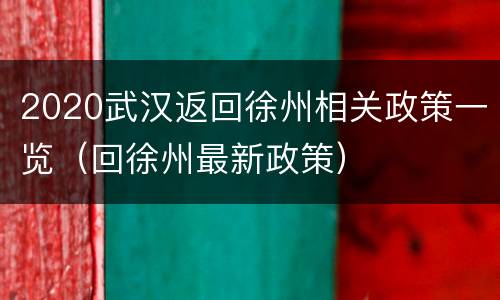 2020武汉返回徐州相关政策一览（回徐州最新政策）