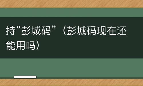 持“彭城码”（彭城码现在还能用吗）