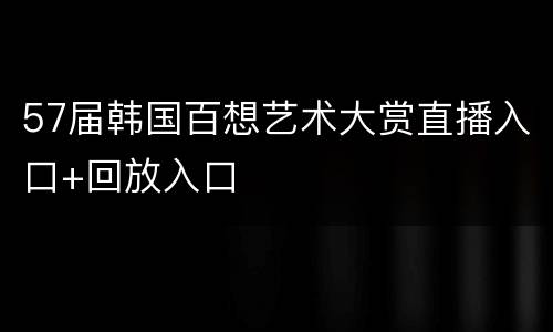 57届韩国百想艺术大赏直播入口+回放入口