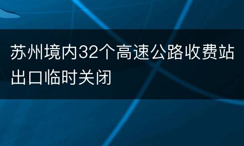 苏州境内32个高速公路收费站出口临时关闭