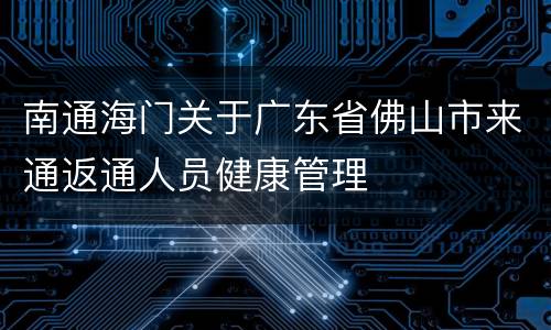 南通海门关于广东省佛山市来通返通人员健康管理