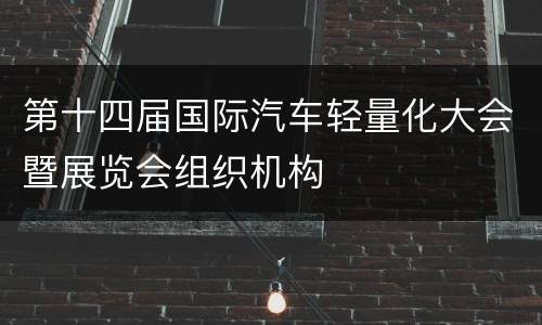 第十四届国际汽车轻量化大会暨展览会组织机构