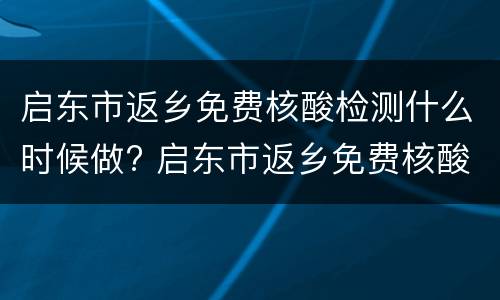 启东市返乡免费核酸检测什么时候做? 启东市返乡免费核酸检测什么时候做一次