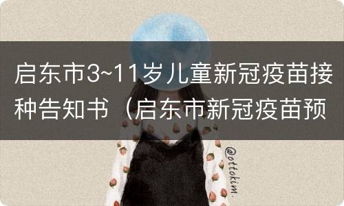 启东市3~11岁儿童新冠疫苗接种告知书（启东市新冠疫苗预约）