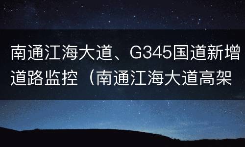 南通江海大道、G345国道新增道路监控（南通江海大道高架测速点）
