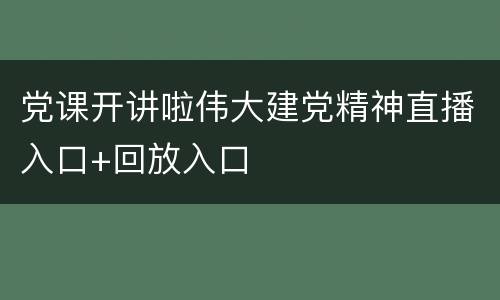 党课开讲啦伟大建党精神直播入口+回放入口