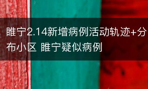 睢宁2.14新增病例活动轨迹+分布小区 睢宁疑似病例