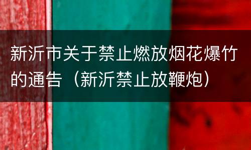 新沂市关于禁止燃放烟花爆竹的通告（新沂禁止放鞭炮）