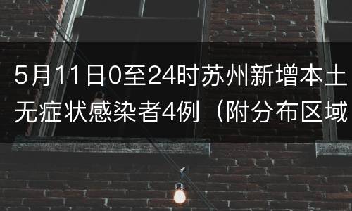 5月11日0至24时苏州新增本土无症状感染者4例（附分布区域）