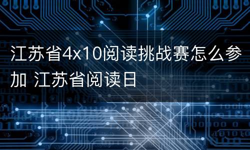 江苏省4x10阅读挑战赛怎么参加 江苏省阅读日