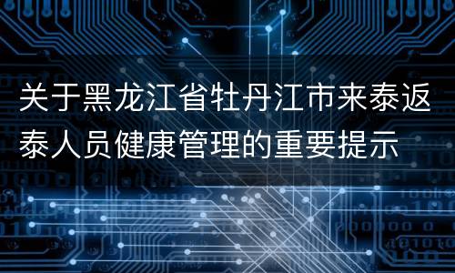 关于黑龙江省牡丹江市来泰返泰人员健康管理的重要提示