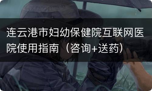 连云港市妇幼保健院互联网医院使用指南（咨询+送药）