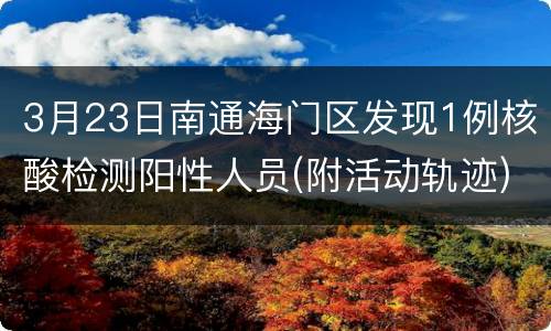 3月23日南通海门区发现1例核酸检测阳性人员(附活动轨迹)