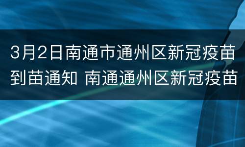3月2日南通市通州区新冠疫苗到苗通知 南通通州区新冠疫苗接种在哪里