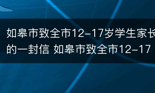 如皋市致全市12-17岁学生家长的一封信 如皋市致全市12-17岁学生家长的一封信