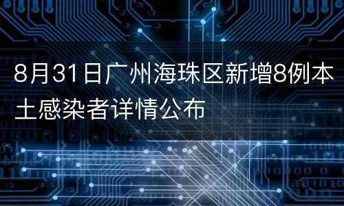 8月31日广州海珠区新增8例本土感染者详情公布