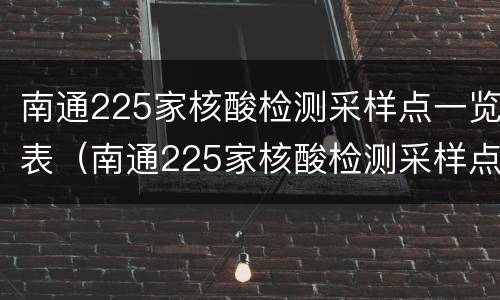 南通225家核酸检测采样点一览表（南通225家核酸检测采样点一览表在哪里）