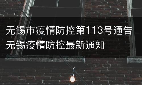 无锡市疫情防控第113号通告 无锡疫情防控最新通知