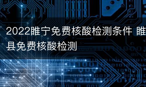 2022睢宁免费核酸检测条件 睢县免费核酸检测