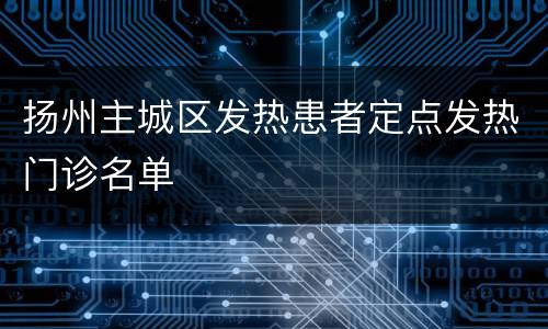 扬州主城区发热患者定点发热门诊名单