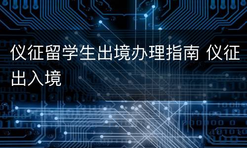 仪征留学生出境办理指南 仪征出入境