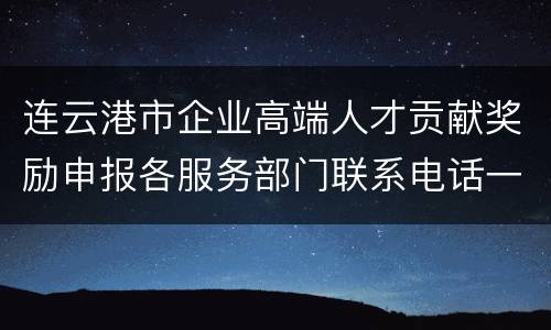 连云港市企业高端人才贡献奖励申报各服务部门联系电话一览表