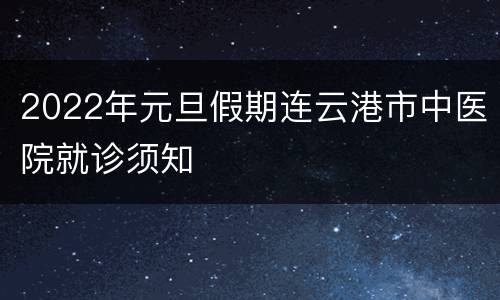 2022年元旦假期连云港市中医院就诊须知