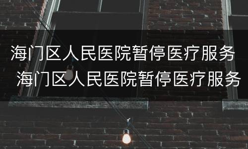 海门区人民医院暂停医疗服务 海门区人民医院暂停医疗服务了吗