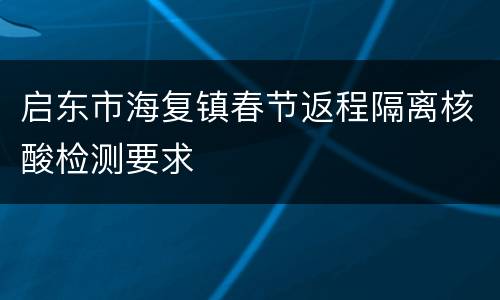 启东市海复镇春节返程隔离核酸检测要求