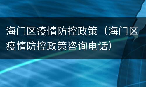 海门区疫情防控政策（海门区疫情防控政策咨询电话）