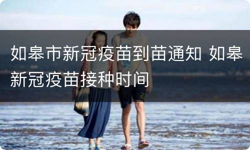如皋市新冠疫苗到苗通知 如皋新冠疫苗接种时间