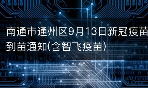 南通市通州区9月13日新冠疫苗到苗通知(含智飞疫苗)