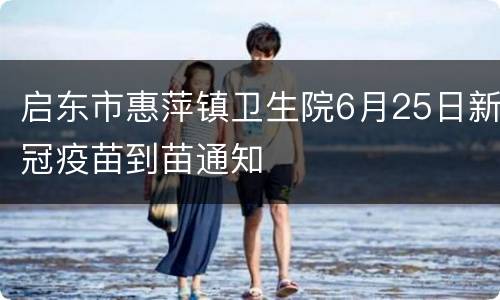启东市惠萍镇卫生院6月25日新冠疫苗到苗通知