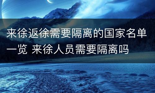 来徐返徐需要隔离的国家名单一览 来徐人员需要隔离吗
