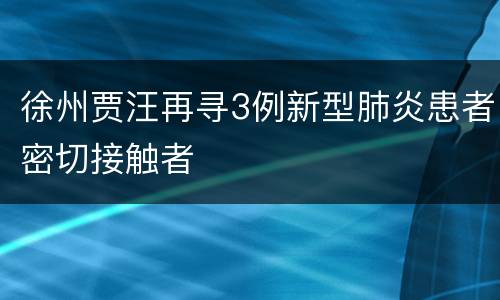 徐州贾汪再寻3例新型肺炎患者密切接触者