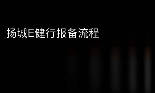 扬城E健行报备流程