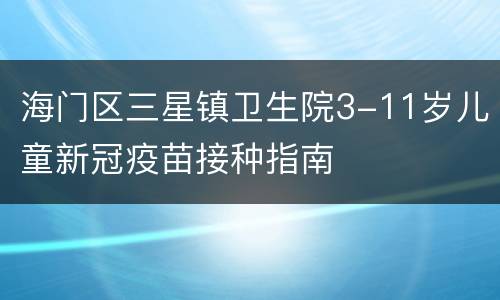 海门区三星镇卫生院3-11岁儿童新冠疫苗接种指南