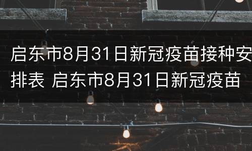 启东市8月31日新冠疫苗接种安排表 启东市8月31日新冠疫苗接种安排表图片