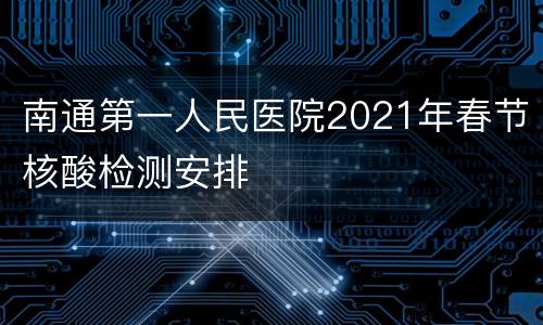 南通第一人民医院2021年春节核酸检测安排