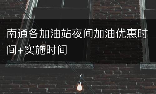 南通各加油站夜间加油优惠时间+实施时间