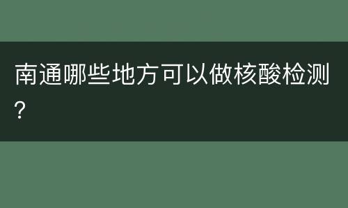 南通哪些地方可以做核酸检测？