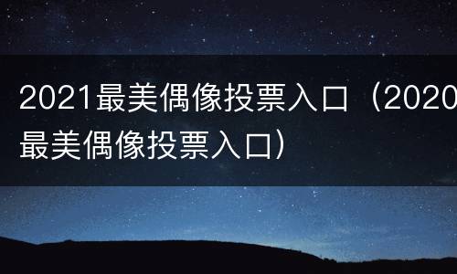 2021最美偶像投票入口（2020最美偶像投票入口）