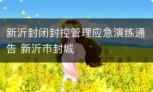 新沂封闭封控管理应急演练通告 新沂市封城