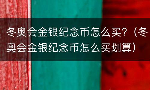 冬奥会金银纪念币怎么买?（冬奥会金银纪念币怎么买划算）