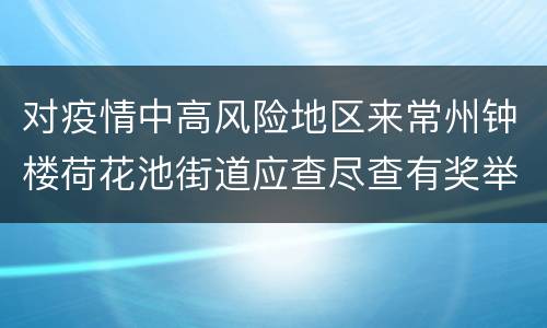 对疫情中高风险地区来常州钟楼荷花池街道应查尽查有奖举报通知