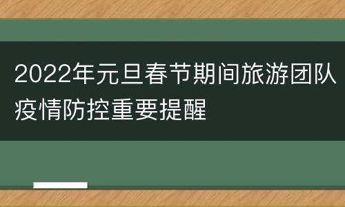 2022年元旦春节期间旅游团队疫情防控重要提醒