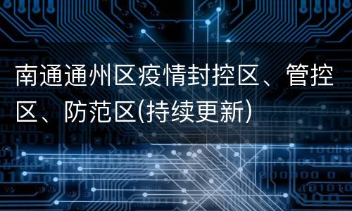 南通通州区疫情封控区、管控区、防范区(持续更新)