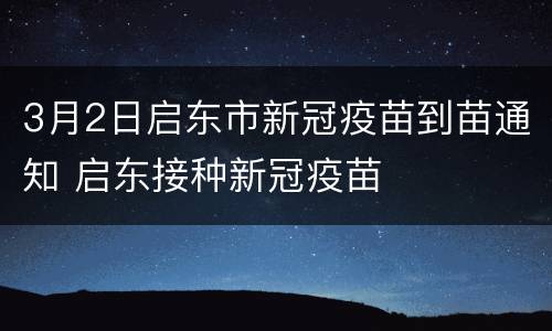 3月2日启东市新冠疫苗到苗通知 启东接种新冠疫苗